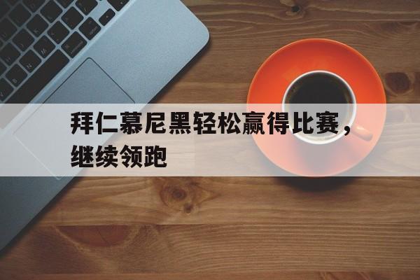 关于拜仁慕尼黑轻松赢得比赛,继续领跑的信息