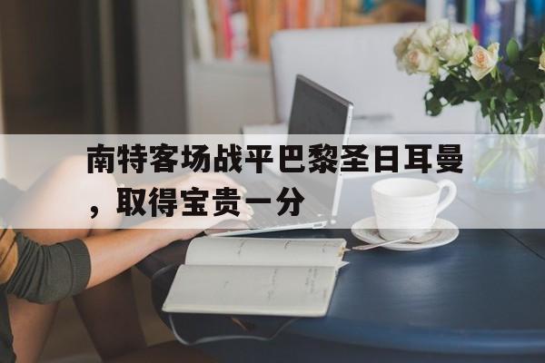 南特客场战平巴黎圣日耳曼,取得宝贵一分的简单介绍