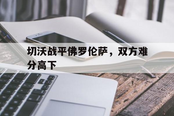 包含切沃战平佛罗伦萨,双方难分高下的词条