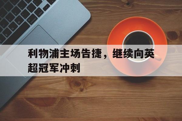 利物浦主场告捷，继续向英超冠军冲刺