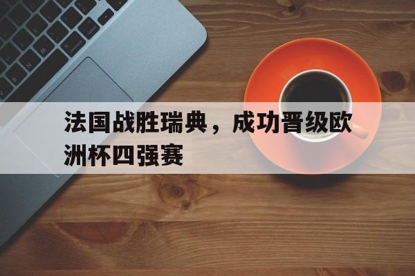 法国战胜瑞典，成功晋级欧洲杯四强赛