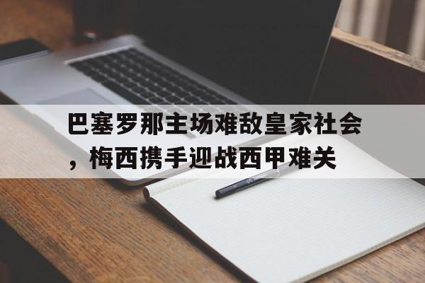 巴塞罗那主场难敌皇家社会，梅西携手迎战西甲难关